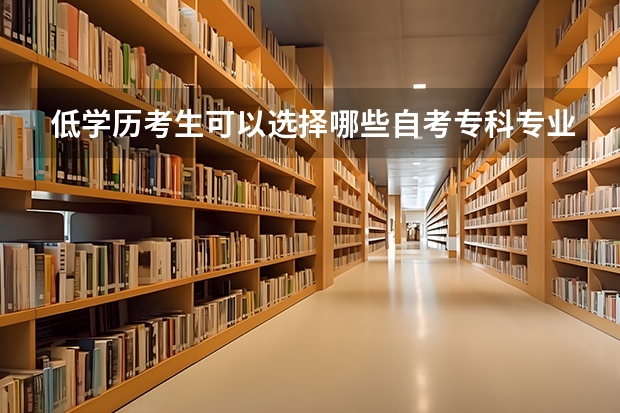 低学历考生可以选择哪些自考专科专业报读？