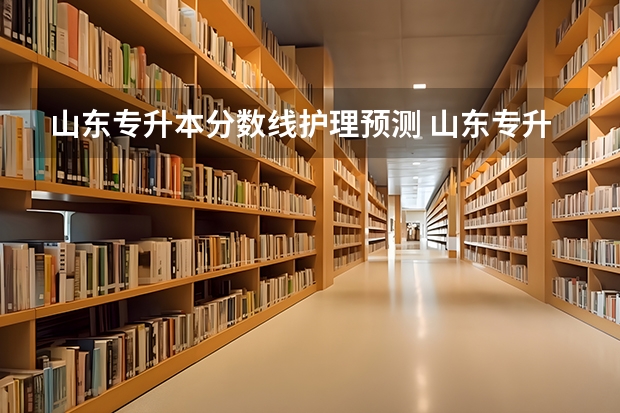 山东专升本分数线护理预测 山东专升本护理专业分数线2023