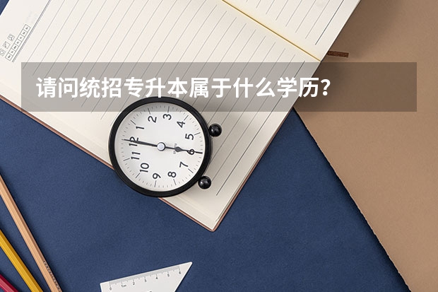 请问统招专升本属于什么学历？