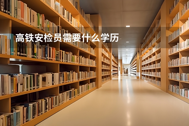 高铁安检员需要什么学历