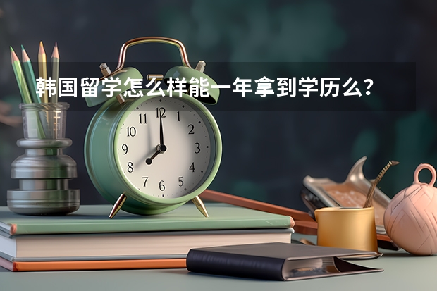 韩国留学怎么样能一年拿到学历么？