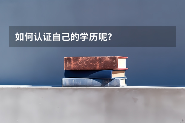 如何认证自己的学历呢？