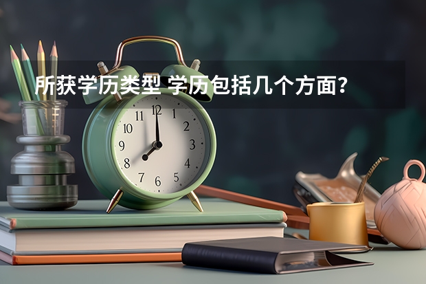 所获学历类型 学历包括几个方面？