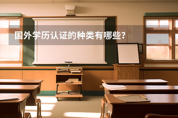 国外学历认证的种类有哪些？