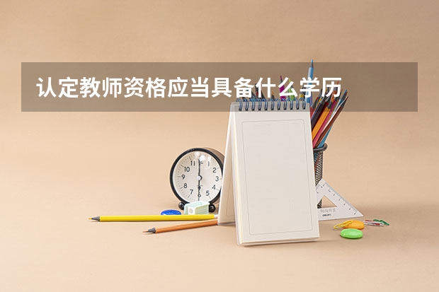 认定教师资格应当具备什么学历