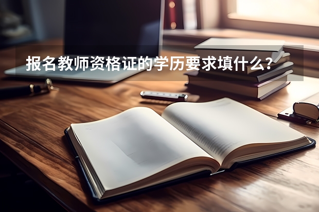 报名教师资格证的学历要求填什么？