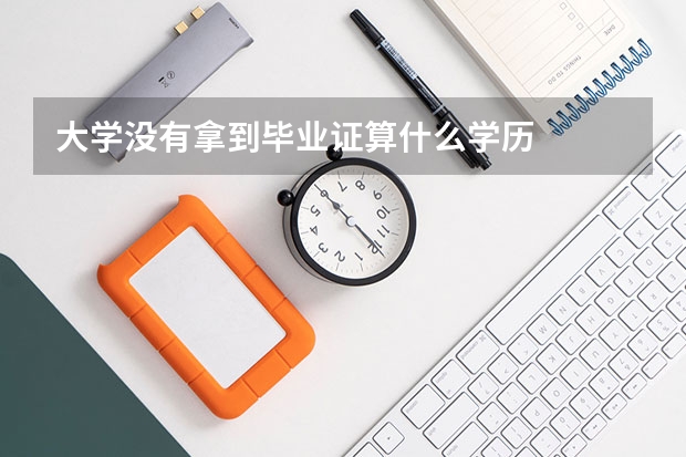 大学没有拿到毕业证算什么学历