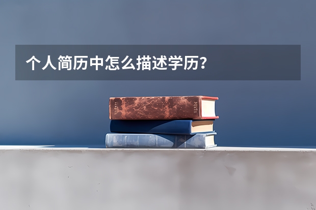 个人简历中怎么描述学历？