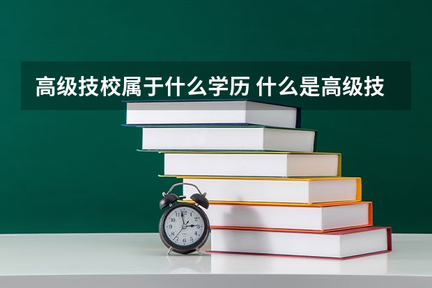 高级技校属于什么学历 什么是高级技校