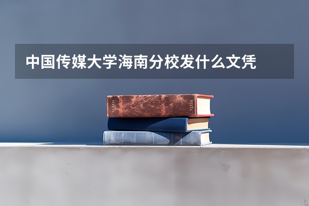 中国传媒大学海南分校发什么文凭