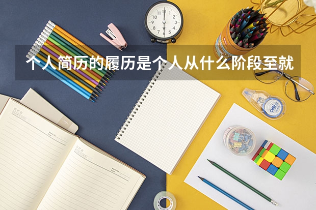 个人简历的履历是个人从什么阶段至就业前所获最高学历间的学历