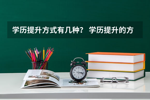 学历提升方式有几种？ 学历提升的方式目前有哪几种？