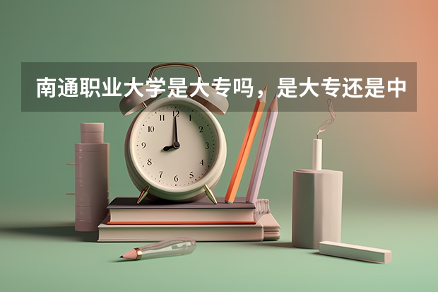 南通职业大学是大专吗，是大专还是中专？