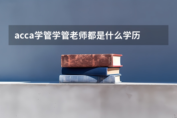 acca学管学管老师都是什么学历