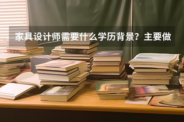 家具设计师需要什么学历背景？主要做什么？