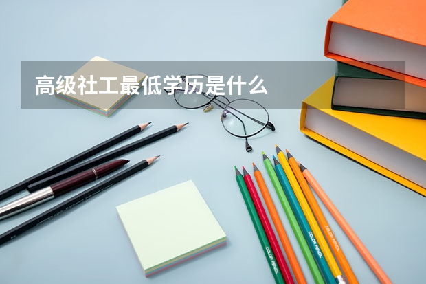 高级社工最低学历是什么