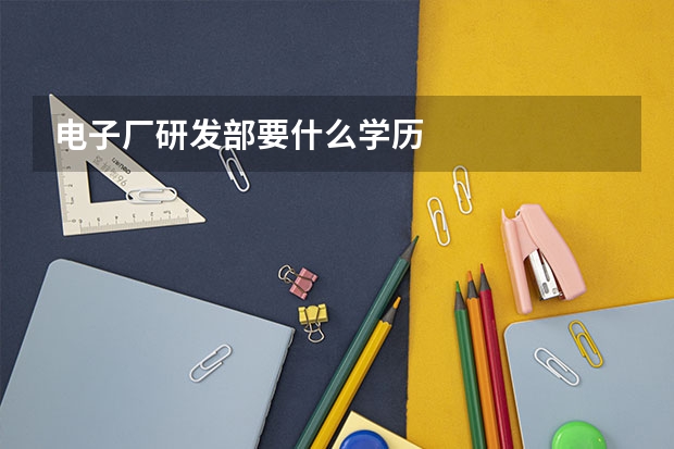 电子厂研发部要什么学历