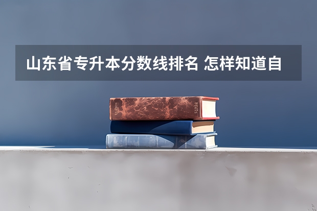 山东省专升本分数线排名 怎样知道自己在山东省的专升本排名？