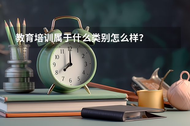 教育培训属于什么类别怎么样？