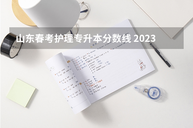 山东春考护理专升本分数线 2023年山东护理专升本分数线