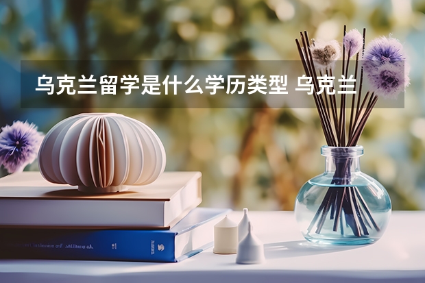 乌克兰留学是什么学历类型 乌克兰 出国留学