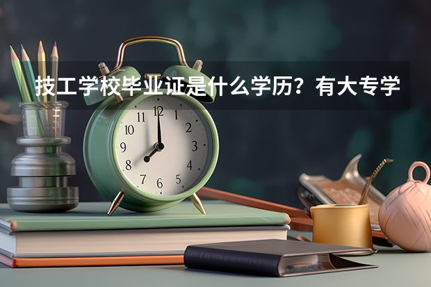 技工学校毕业证是什么学历？有大专学历吗？