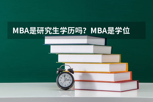 MBA是研究生学历吗？MBA是学位还是专业？有哪些课程?