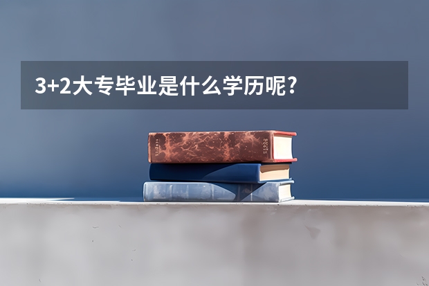 3+2大专毕业是什么学历呢?