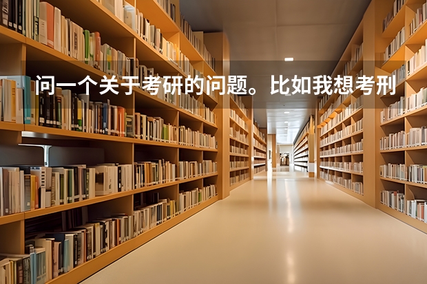 问一个关于考研的问题。比如我想考刑法的研究生，我要参加的是法律硕士（法学）的考试吗？还是参加什么呢