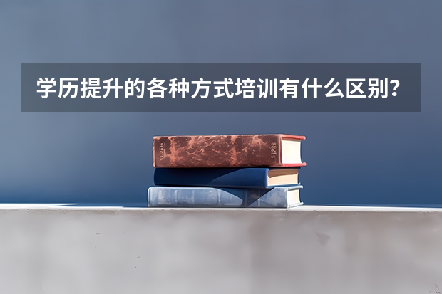 学历提升的各种方式培训有什么区别？