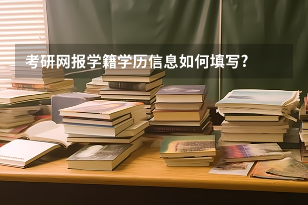 考研网报学籍学历信息如何填写?