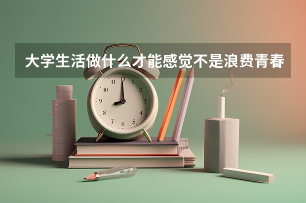 大学生活做什么才能感觉不是浪费青春?