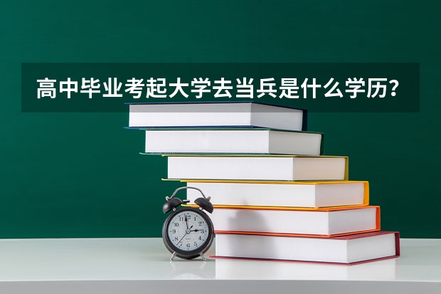 高中毕业考起大学去当兵是什么学历？