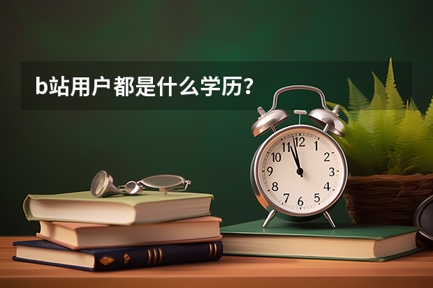 b站用户都是什么学历？