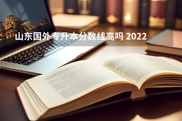 山东国外专升本分数线高吗 2022山东专升本英语专业分数线