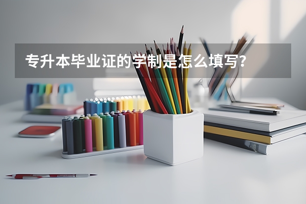 专升本毕业证的学制是怎么填写？