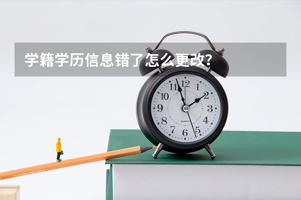 学籍学历信息错了怎么更改？