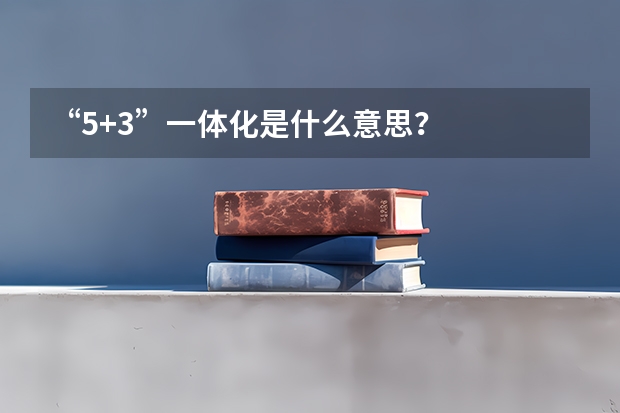 “5+3”一体化是什么意思？