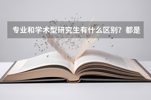 专业和学术型研究生有什么区别？都是全日制？学位学历？