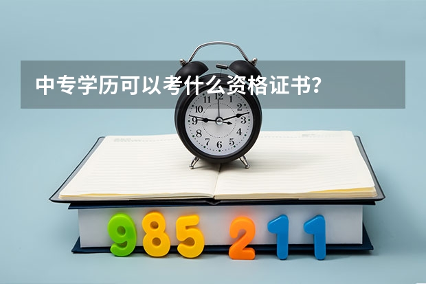 中专学历可以考什么资格证书？