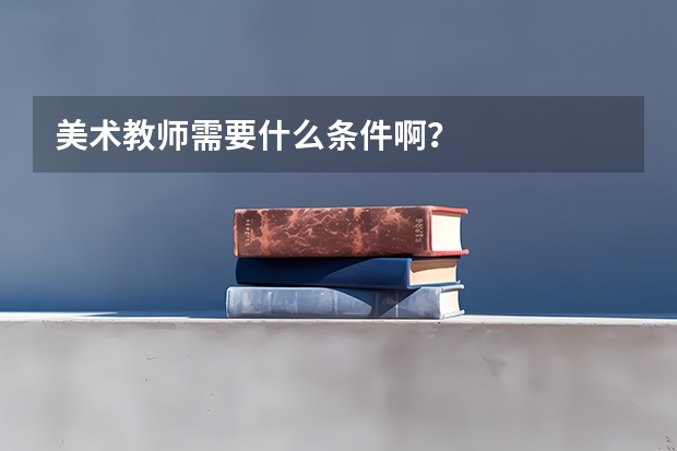 美术教师需要什么条件啊？