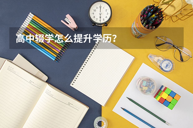 高中辍学怎么提升学历？