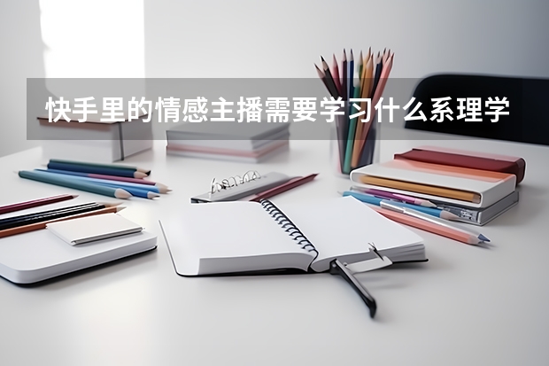 快手里的情感主播需要学习什么系理学？