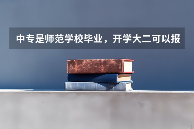 中专是师范学校毕业，开学大二可以报下半年的教资吗学历该怎么填？