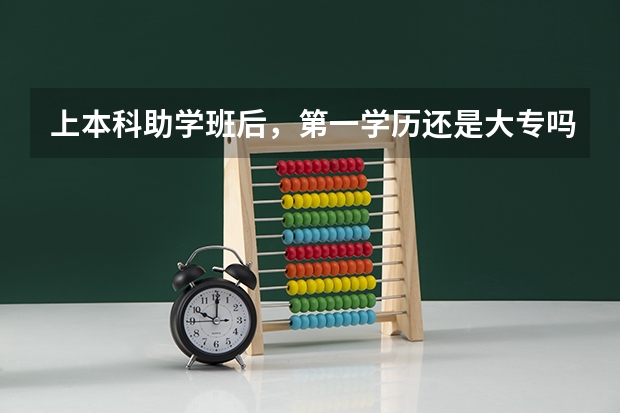 上本科助学班后，第一学历还是大专吗？