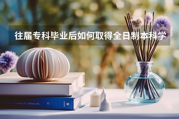 往届专科毕业后如何取得全日制本科学历？