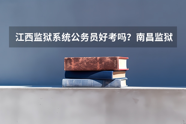 江西监狱系统公务员好考吗？南昌监狱系统？我是大专学历？可以报考吗？