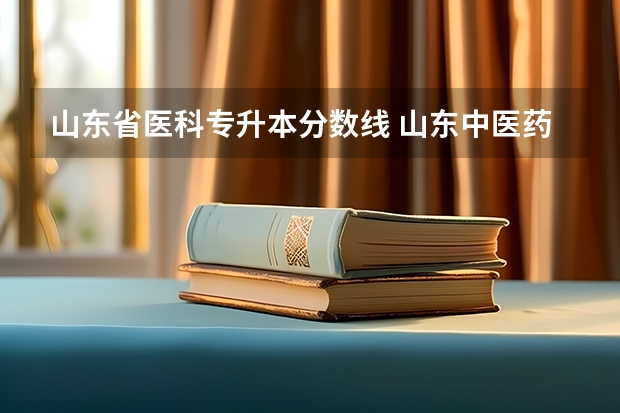 山东省医科专升本分数线 山东中医药大学专升本分数线