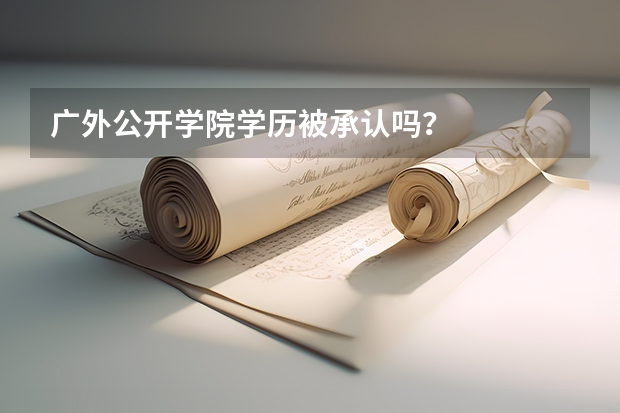 广外公开学院学历被承认吗？