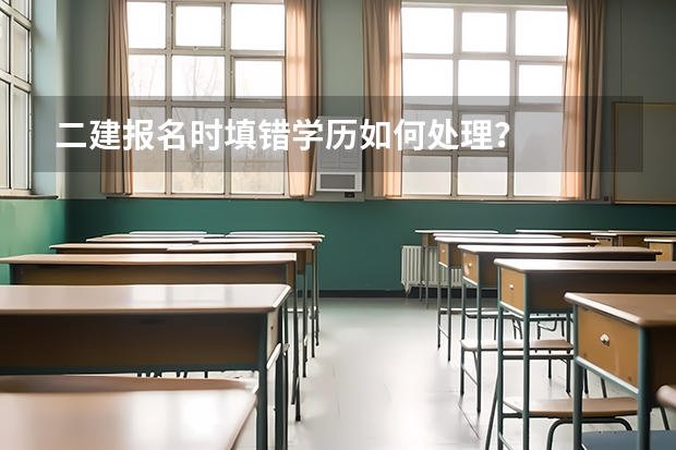 二建报名时填错学历如何处理？